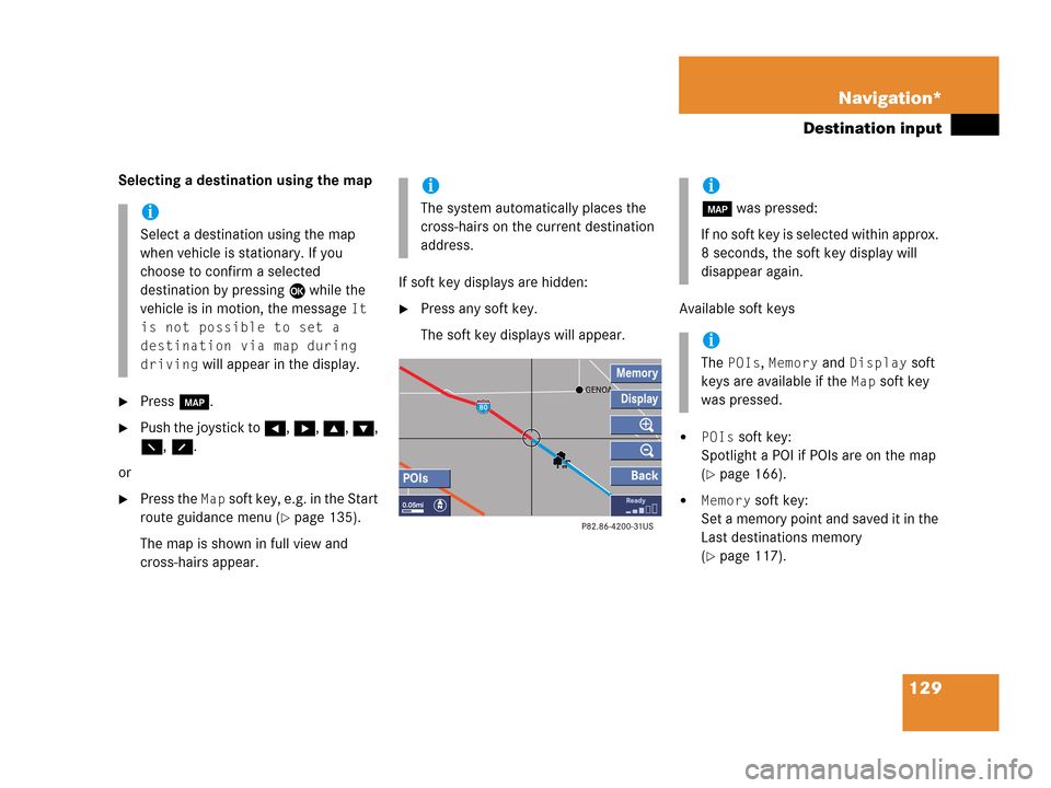 MERCEDES-BENZ G-Class 2007 W463 Comand Manual 129 Navigation*
Destination input
Selecting a destination using the map
Press c.
Push the joystick to H, h, g, G, 
F, f.
or
Press the Map soft key, e.g. in the Start 
route guidance menu (
page 13
