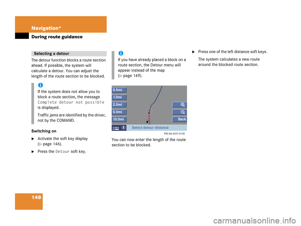 MERCEDES-BENZ G-Class 2007 W463 Comand Manual 148 Navigation*
During route guidance
The detour function blocks a route section 
ahead. If possible, the system will 
calculate a detour. You can adjust the 
length of the route section to be blocked