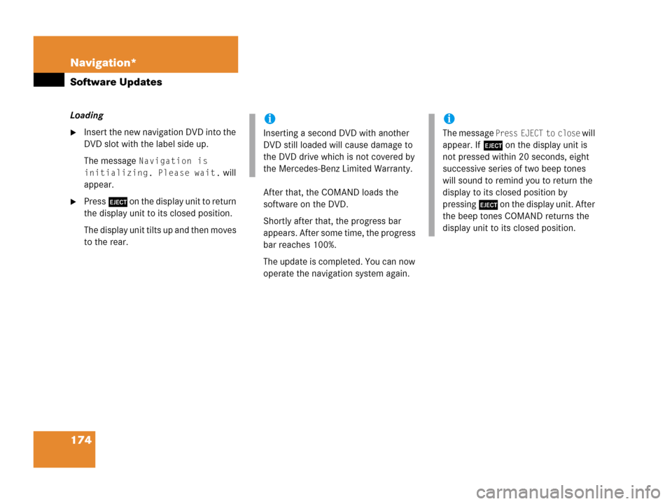MERCEDES-BENZ G-Class 2007 W463 Comand Manual 174 Navigation*
Software Updates
Loading
Insert the new navigation DVD into the 
DVD slot with the label side up.
The message 
Navigation is 
initializing. Please wait.
 will 
appear.
Press l on the