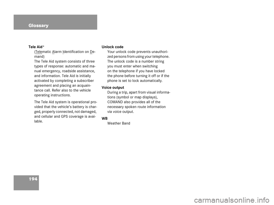 MERCEDES-BENZ G-Class 2007 W463 Comand Manual 194 Glossary
Tele Aid*
(Tele
matic Alarm Identification on De-
mand)
The Tele Aid system consists of three 
types of response: automatic and ma-
nual emergency, roadside assistance, 
and information. 
