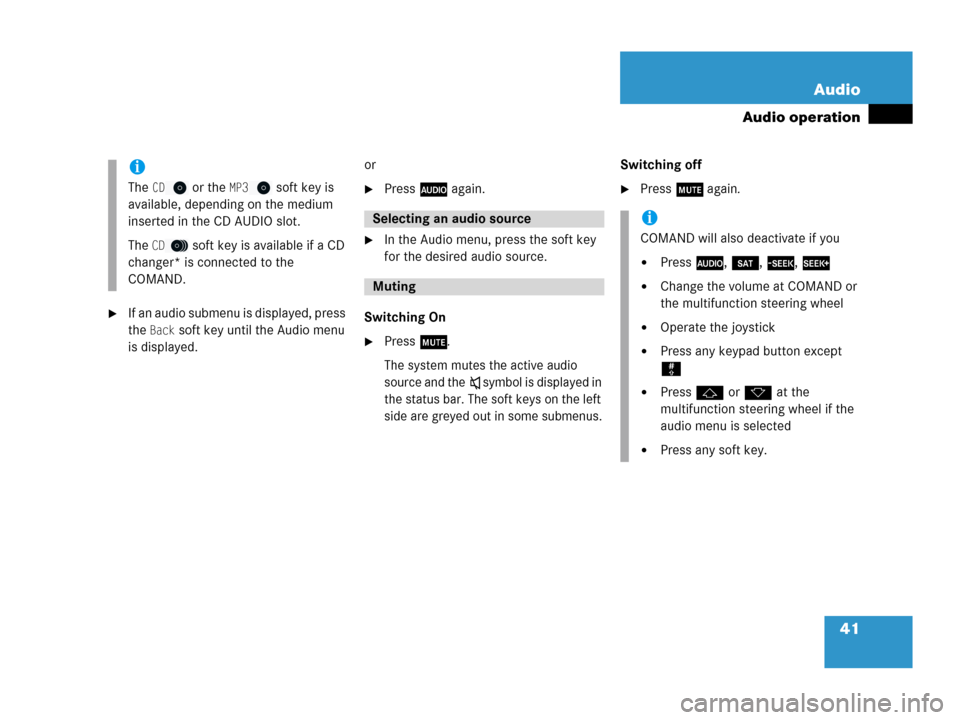 MERCEDES-BENZ G-Class 2007 W463 Comand Manual 41 Audio
Audio operation
If an audio submenu is displayed, press 
the 
Back soft key until the Audio menu 
is displayed.or
Press A again.
In the Audio menu, press the soft key 
for the desired audi