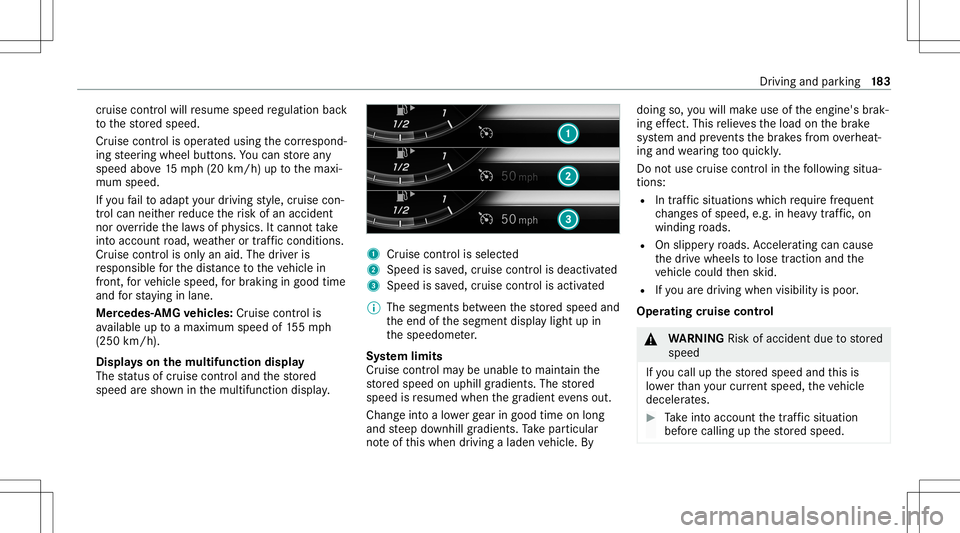 MERCEDES-BENZ E-CLASS COUPE 2020 Owners Manual cr
uise contr olwillre sume speed regulation back
to thestor ed speed.
Cr uise controlis oper ated using thecor respond‐
ing steer ing wheel buttons. Youcan stor ean y
speed above15 mp h(2 0km/h) up MERCEDES-BENZ E-CLASS COUPE 2020 Owners Manual cr
uise contr olwillre sume speed regulation back
to thestor ed speed.
Cr uise controlis oper ated using thecor respond‐
ing steer ing wheel buttons. Youcan stor ean y
speed above15 mp h(2 0km/h) up