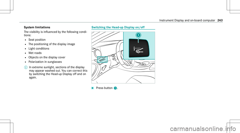 MERCEDES-BENZ E-CLASS COUPE 2020 Owners Manual Sy
stem limita tions
The visib ilityisinf luenc edbythefo llo wing condi‐
tion s:
R Seat position
R The posit ioningof thedispla yimag e
R Light conditions
R Wetro ads
R Objectson thedispla yco ver
MERCEDES-BENZ E-CLASS COUPE 2020 Owners Manual Sy
stem limita tions
The visib ilityisinf luenc edbythefo llo wing condi‐
tion s:
R Seat position
R The posit ioningof thedispla yimag e
R Light conditions
R Wetro ads
R Objectson thedispla yco ver