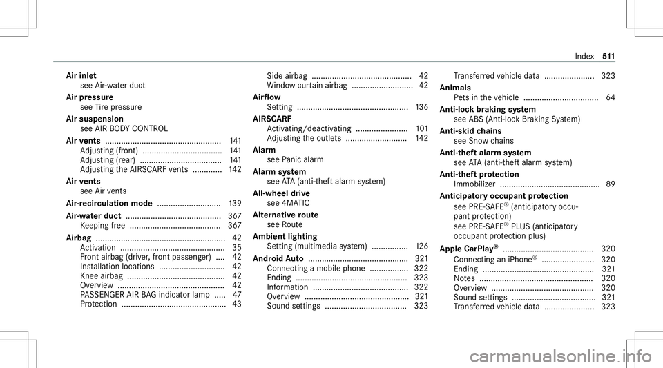 MERCEDES-BENZ E-CLASS COUPE 2020 Owners Manual Air
inle t
see Air-water duct
Air pressu re
see Tire pressur e
Air suspension
see AIRBODY CONTR OL
Air vents ............ ....................................... 141
Ad jus ting (front) ............ . MERCEDES-BENZ E-CLASS COUPE 2020 Owners Manual Air
inle t
see Air-water duct
Air pressu re
see Tire pressur e
Air suspension
see AIRBODY CONTR OL
Air vents ............ ....................................... 141
Ad jus ting (front) ............ .