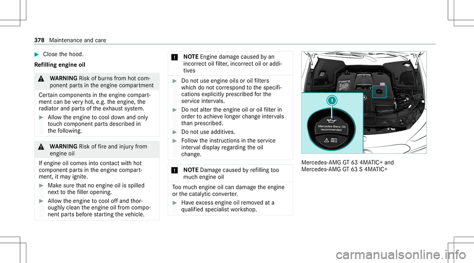 MERCEDES-BENZ AMG GT 4-DOOR COUPE 2020 AMG Owners Manual #
Close thehood.
Re filling engine oil &
WARNIN GRisk ofburnsfrom hotcom‐
ponent partsintheengine compartmen t
Cer tain com pone ntsin theengine compart‐
ment canbevery hot,e.g. theengine, the
ra MERCEDES-BENZ AMG GT 4-DOOR COUPE 2020 AMG Owners Manual #
Close thehood.
Re filling engine oil &
WARNIN GRisk ofburnsfrom hotcom‐
ponent partsintheengine compartmen t
Cer tain com pone ntsin theengine compart‐
ment canbevery hot,e.g. theengine, the
ra