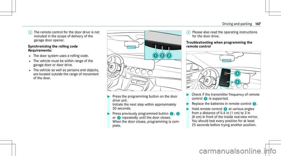 MERCEDES-BENZ GLS COUPE 2020 Owners Manual %
The remo tecontr olforth edoor drive is no t
included inthescope ofdeliv eryof the
ga rage door opener .
Sync hronizing thero lling code
Re quirement s:
R The door system uses aro lling code.
R The MERCEDES-BENZ GLS COUPE 2020 Owners Manual %
The remo tecontr olforth edoor drive is no t
included inthescope ofdeliv eryof the
ga rage door opener .
Sync hronizing thero lling code
Re quirement s:
R The door system uses aro lling code.
R The