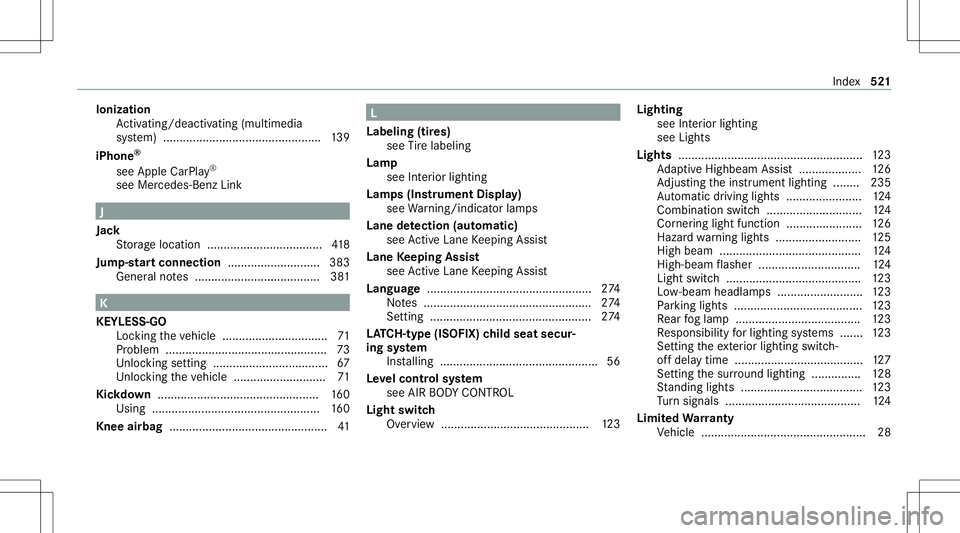 MERCEDES-BENZ GLS COUPE 2020 Owners Manual Ioniz
ation
Ac tivati ng/d eactiv ating (mu ltimed ia
sy stem) .......................................... ...... 139
iPhone ®
see Apple CarPla y®
see Mercedes- BenzLink J
Jac k
St or ag elocation .. MERCEDES-BENZ GLS COUPE 2020 Owners Manual Ioniz
ation
Ac tivati ng/d eactiv ating (mu ltimed ia
sy stem) .......................................... ...... 139
iPhone ®
see Apple CarPla y®
see Mercedes- BenzLink J
Jac k
St or ag elocation ..
