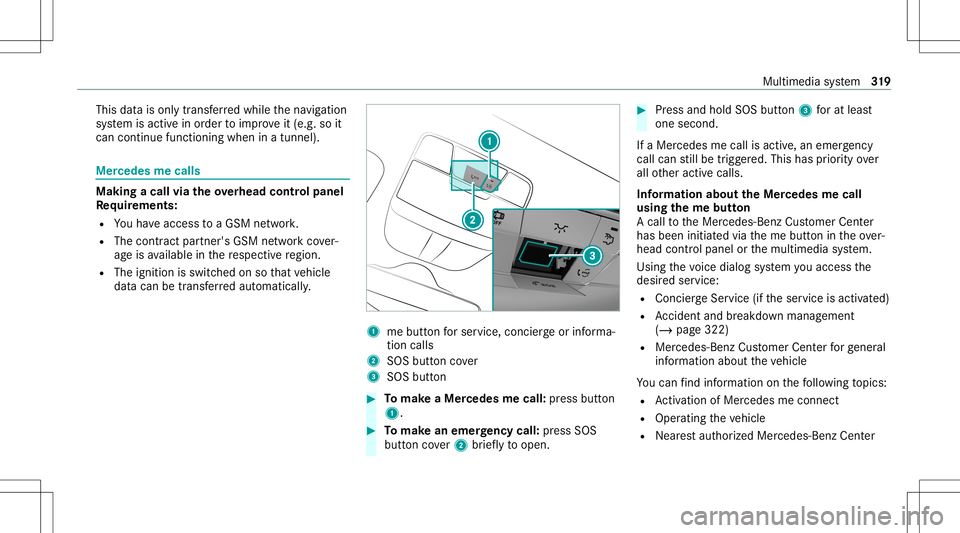 MERCEDES-BENZ S-CLASS COUPE 2020  Owners Manual This
datais onl ytransf erredwhile thena vig ation
sy stem isactiv ein order toimprove it(e.g. soit
can continue func tioningwhen inatun nel). Mer
cedes mecalls Mak
ingacall viatheove rhead contr olpa