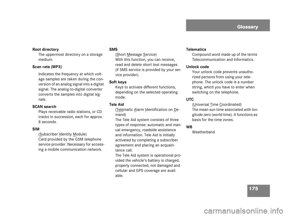 MERCEDES-BENZ CLS-Class 2007 W219 Comand Manual 175 Glossary
Root directory
The uppermost directory on a storage 
medium.
Scan rate (MP3)
Indicates the frequency at which volt-
age samples are taken during the con-
version of an analog signal into 