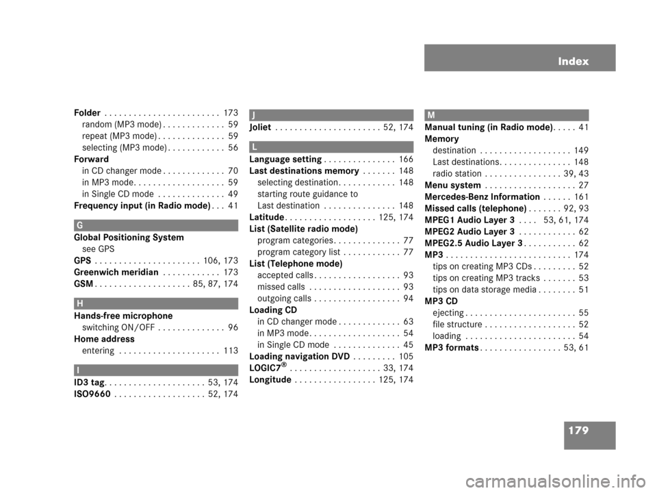 MERCEDES-BENZ CLS-Class 2007 W219 Comand Manual 179 Index
Folder . . . . . . . . . . . . . . . . . . . . . . . .  173
random (MP3 mode) . . . . . . . . . . . . .  59
repeat (MP3 mode) . . . . . . . . . . . . . .  59
selecting (MP3 mode) . . . . . .