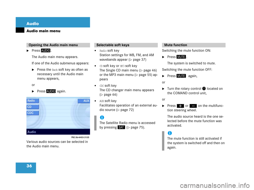 MERCEDES-BENZ CLS-Class 2007 W219 Comand Manual 36 Audio
Audio main menu
Press-.
The Audio main menu appears.
If one of the Audio submenus appears: 
Press the Back soft key as often as 
necessary until the Audio main 
menu appears,
or
Press- aga