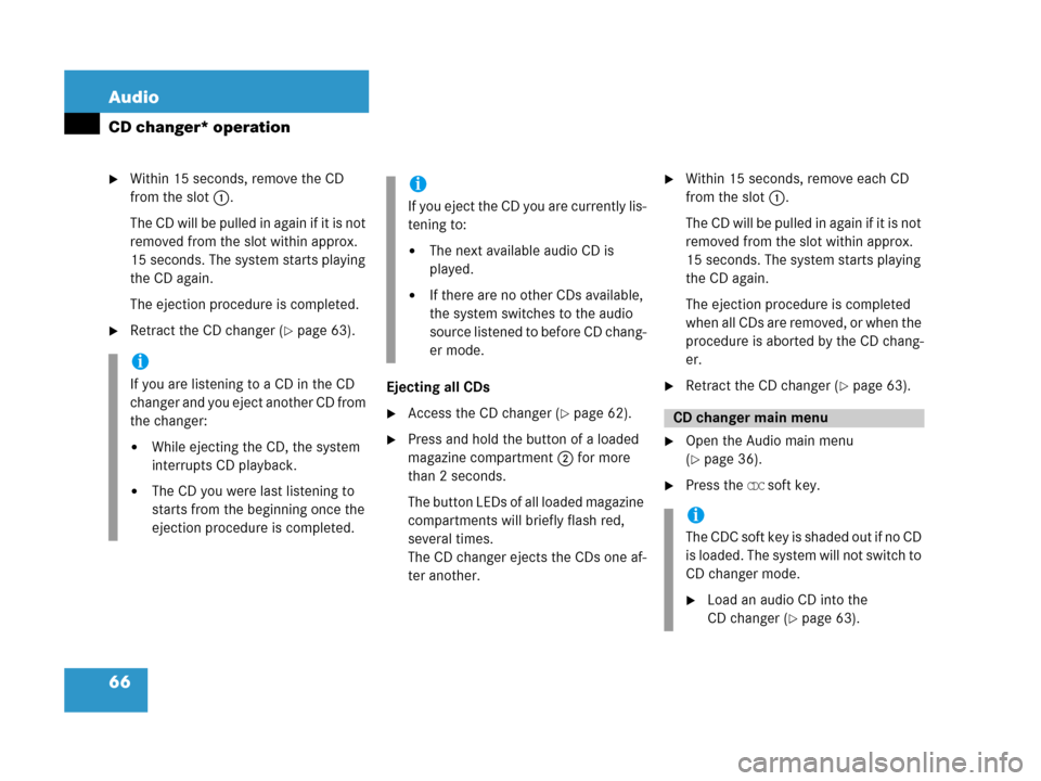 MERCEDES-BENZ CLS-Class 2007 W219 Comand Manual 66 Audio
CD changer* operation
Within 15 seconds, remove the CD 
from the slot 1.
The CD will be pulled in again if it is not 
removed from the slot within approx. 
15 seconds. The system starts play