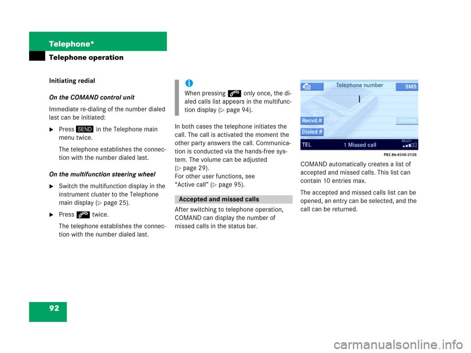 MERCEDES-BENZ E-Class 2007 W211 Comand Manual 92 Telephone*
Telephone operation
Initiating redial 
On the COMAND control unit
Immediate re-dialing of the number dialed 
last can be initiated:
Press3 in the Telephone main 
menu twice.
The telepho