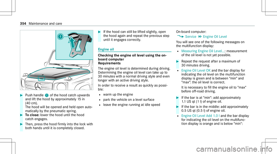 MERCEDES-BENZ G-CLASS 2020 Owners Manual #
Push handle 1ofthehood catchupw ards
and liftth ehood byappr oximat ely15 in
(40 cm).
The hood willbeopen edand held open auto‐
matic allyby thepneumatic spring. #
Toclose: lowe rth ehood untilthe MERCEDES-BENZ G-CLASS 2020 Owners Manual #
Push handle 1ofthehood catchupw ards
and liftth ehood byappr oximat ely15 in
(40 cm).
The hood willbeopen edand held open auto‐
matic allyby thepneumatic spring. #
Toclose: lowe rth ehood untilthe