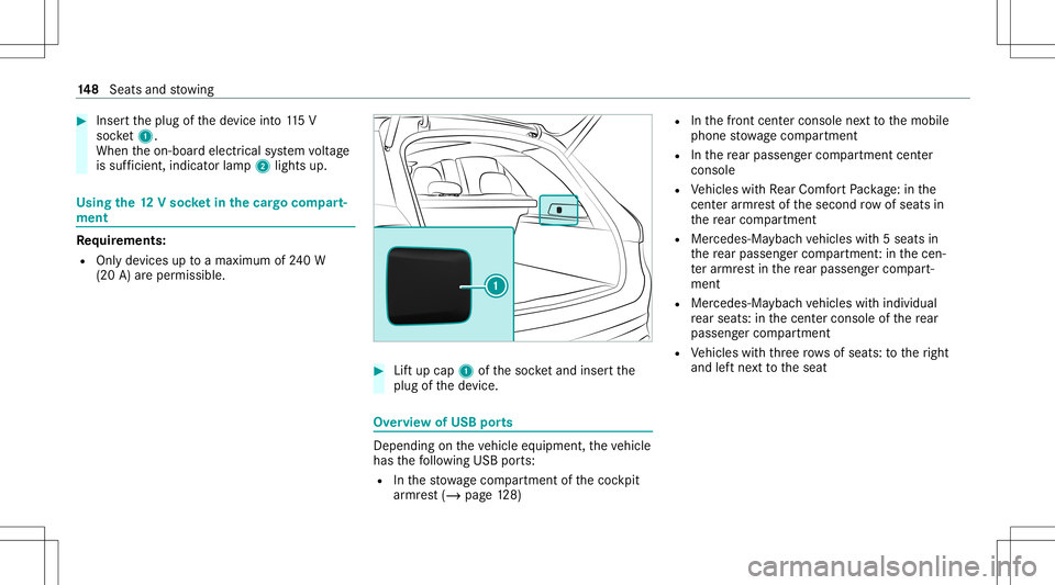 MERCEDES-BENZ GLS SUV 2020 Owners Manual #
Inser tth eplug ofthede vice into11 5V
soc ket1.
Wh entheon- boar delectr icalsystem voltag e
is suf ficie nt, indi catorlamp 2light sup. Using
the12 Vso cket inthecar gocom part‐
men t Re
quireme MERCEDES-BENZ GLS SUV 2020 Owners Manual #
Inser tth eplug ofthede vice into11 5V
soc ket1.
Wh entheon- boar delectr icalsystem voltag e
is suf ficie nt, indi catorlamp 2light sup. Using
the12 Vso cket inthecar gocom part‐
men t Re
quireme