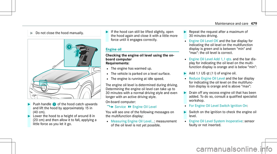 MERCEDES-BENZ GLS SUV 2020  Owners Manual #
Donotclo sethehood manuall y. #
Push handle 1ofthehood catchupw ards
and liftth ehood byappr oximat ely15 in
(40 cm). #
Lowe rth ehood toaheigh tof aroun d8 in
(20 cm)and then allo witto fall, appl 