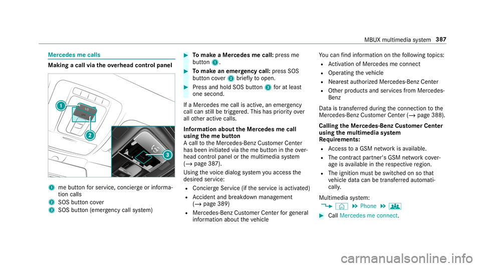 MERCEDES-BENZ GLC COUPE 2020 Owners Manual Mer
cede sme calls Making
acall viatheove rhead contr olpa nel 1
mebutt onforser vice, concier georinforma‐
tion calls
2 SOS buttoncover
3 SOS button (emerg ency callsy stem) #
Tomak eaMe rcedes mec MERCEDES-BENZ GLC COUPE 2020 Owners Manual Mer
cede sme calls Making
acall viatheove rhead contr olpa nel 1
mebutt onforser vice, concier georinforma‐
tion calls
2 SOS buttoncover
3 SOS button (emerg ency callsy stem) #
Tomak eaMe rcedes mec