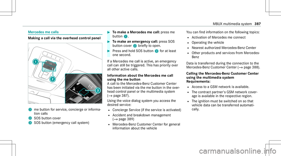 MERCEDES-BENZ GLC SUV 2020 Owners Manual Mer
cede sme calls Making
acall viatheove rhead contr olpa nel 1
mebutt onforser vice, concier georinforma‐
tion calls
2 SOS buttoncover
3 SOS button (emerg ency callsy stem) #
Tomak eaMe rcedes mec MERCEDES-BENZ GLC SUV 2020 Owners Manual Mer
cede sme calls Making
acall viatheove rhead contr olpa nel 1
mebutt onforser vice, concier georinforma‐
tion calls
2 SOS buttoncover
3 SOS button (emerg ency callsy stem) #
Tomak eaMe rcedes mec
