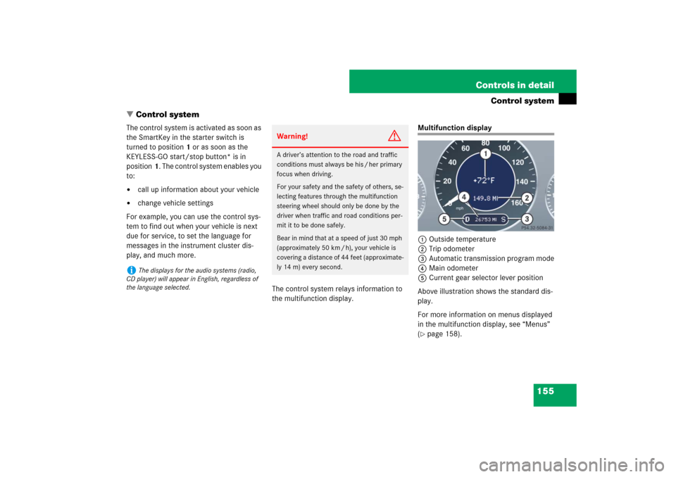 MERCEDES-BENZ E350 4MATIC WAGON 2007 S211 Owners Manual 155 Controls in detail
Control system
Control system
The control system is activated as soon as 
the SmartKey in the starter switch is 
turned to position1 or as soon as the 
KEYLESS-GO start/stop bu
