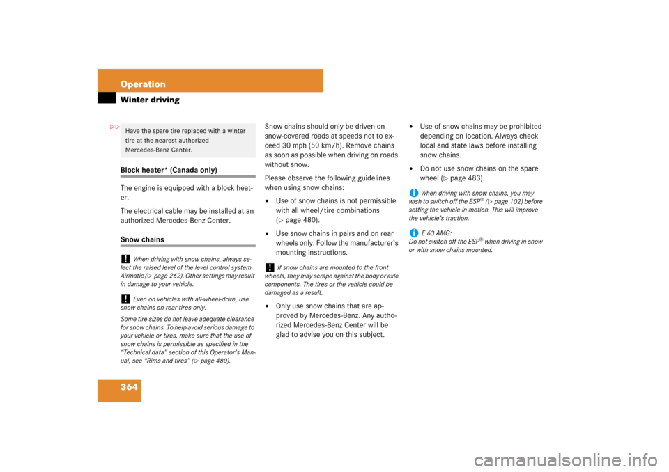 MERCEDES-BENZ E63AMG WAGON 2007 S211 Owners Manual 364 OperationWinter drivingBlock heater* (Canada only)
The engine is equipped with a block heat-
er.
The electrical cable may be installed at an 
authorized Mercedes-Benz Center.Snow chainsSnow chains