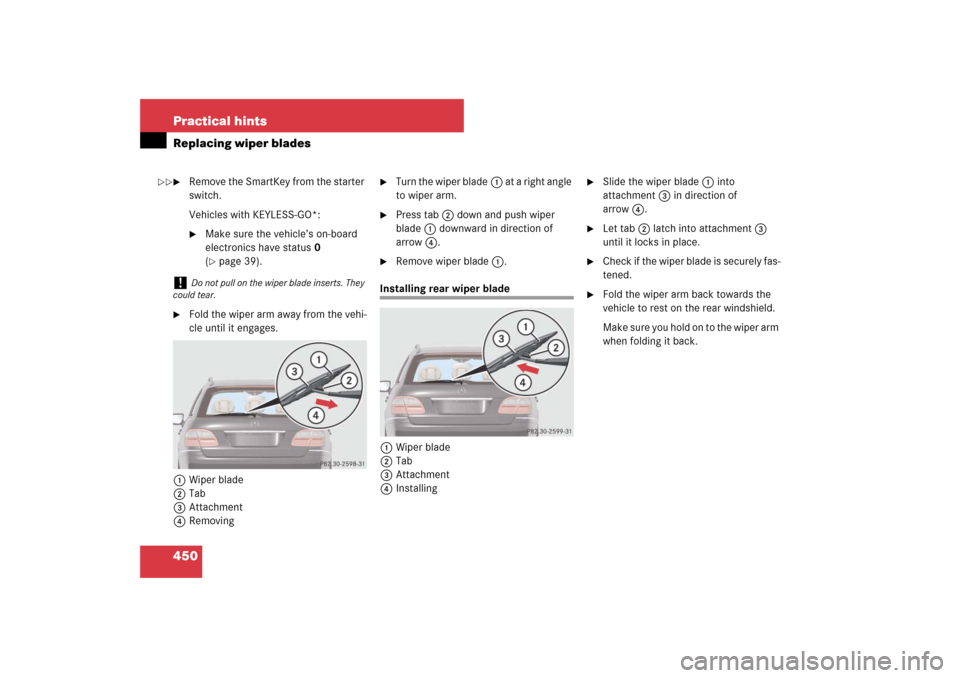 MERCEDES-BENZ E350 4MATIC WAGON 2007 S211 Owners Manual 450 Practical hintsReplacing wiper blades
Remove the SmartKey from the starter 
switch.
Vehicles with KEYLESS-GO*:
Make sure the vehicle’s on-board 
electronics have status0 
(page 39).

Fold th