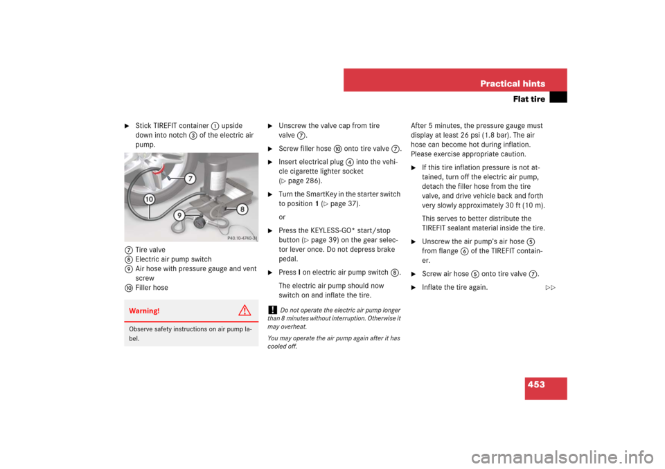 MERCEDES-BENZ E350 4MATIC WAGON 2007 S211 Owners Guide 453 Practical hints
Flat tire

Stick TIREFIT container1 upside 
down into notch3 of the electric air 
pump.
7Tire valve
8Electric air pump switch
9Air hose with pressure gauge and vent 
screw
aFiller