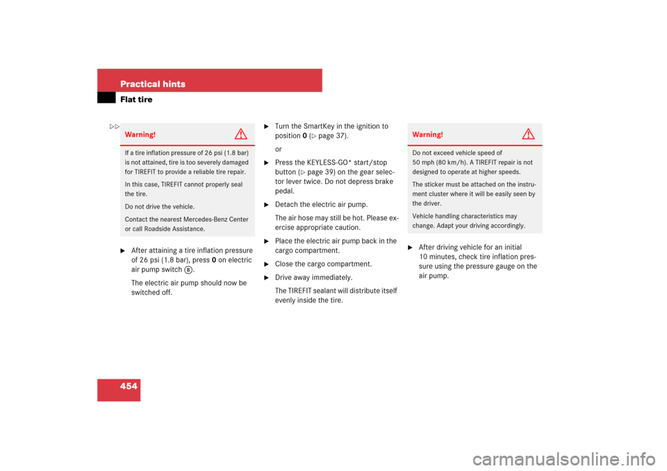 MERCEDES-BENZ E350 4MATIC WAGON 2007 S211 Owners Guide 454 Practical hintsFlat tire
After attaining a tire inflation pressure 
of 26 psi (1.8 bar), press0 on electric 
air pump switch8.
The electric air pump should now be 
switched off.

Turn the SmartK