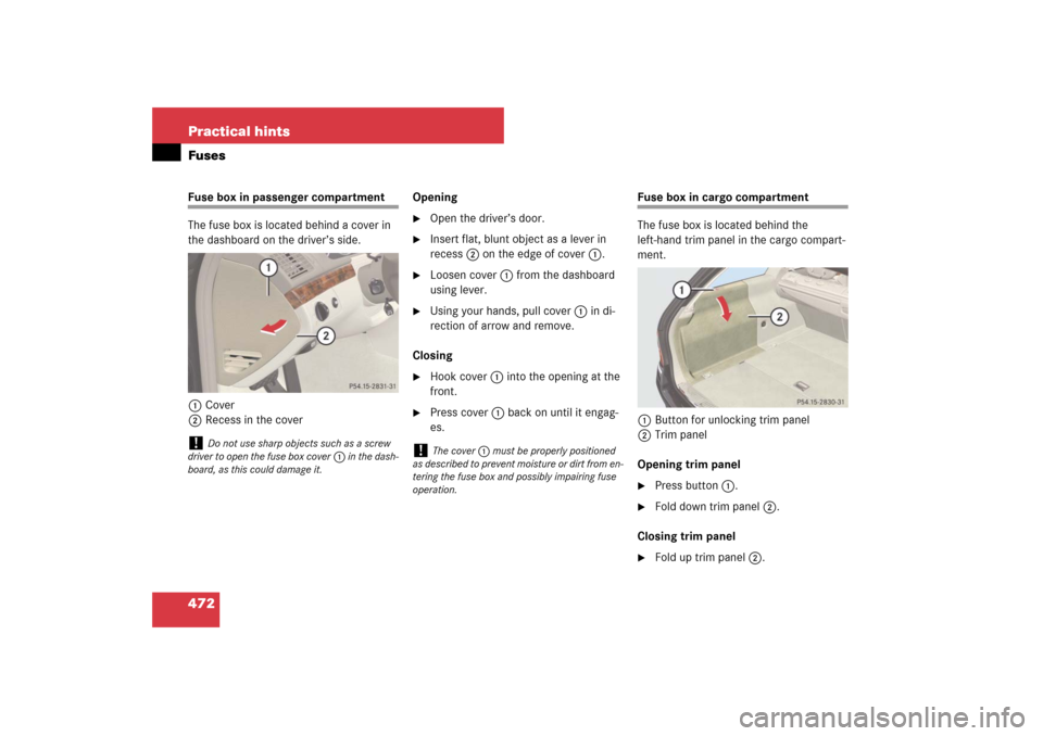 MERCEDES-BENZ E350 4MATIC WAGON 2007 S211 Owners Manual 472 Practical hintsFusesFuse box in passenger compartment
The fuse box is located behind a cover in 
the dashboard on the driver’s side.
1Cover
2Recess in the coverOpening

Open the driver’s door