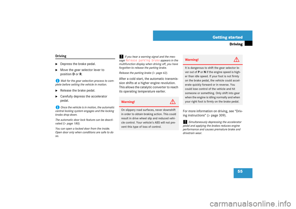 MERCEDES-BENZ E350 4MATIC WAGON 2007 S211 Owners Manual 55 Getting started
Driving
Driving
Depress the brake pedal.

Move the gear selector lever to 
positionDorR.

Release the brake pedal.

Carefully depress the accelerator 
pedal.After a cold start, 