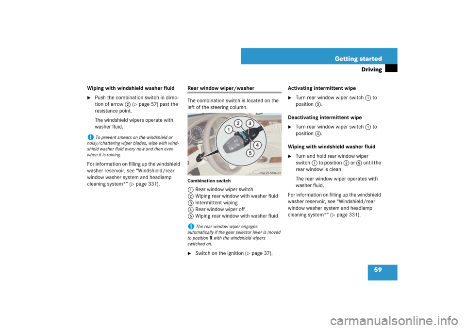 MERCEDES-BENZ E350 4MATIC WAGON 2007 S211 Workshop Manual 59 Getting started
Driving
Wiping with windshield washer fluid
Push the combination switch in direc-
tion of arrow2 (
page 57) past the 
resistance point.
The windshield wipers operate with 
washer 