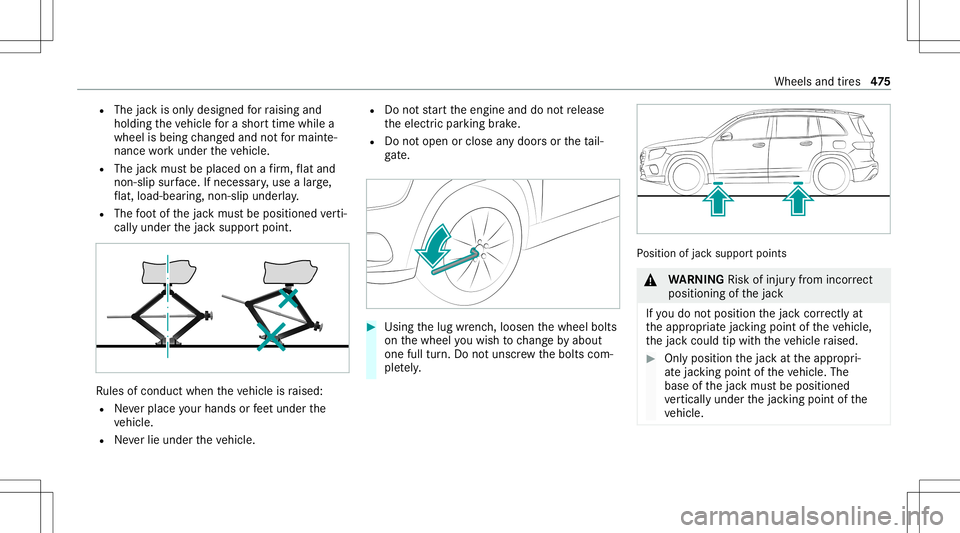 MERCEDES-BENZ GLB SUV 2020 Owners Manual R
The jackis onl ydesigned forra ising and
holdin gth eve hicle fora shor ttime whilea
whee lis being chang edand notfo rmaint e‐
nance workund ertheve hicle.
R The jackmus tbe placed onafirm ,fl at MERCEDES-BENZ GLB SUV 2020 Owners Manual R
The jackis onl ydesigned forra ising and
holdin gth eve hicle fora shor ttime whilea
whee lis being chang edand notfo rmaint e‐
nance workund ertheve hicle.
R The jackmus tbe placed onafirm ,fl at