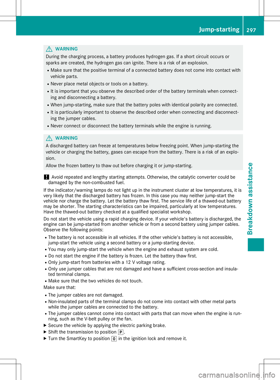 MERCEDES-BENZ GLA SUV 2020 Owners Manual G
WARNING
During thechargi ngprocess ,a battery produceshydrogen gas.Ifashort circuitoccurs or
spar ksare created ,the hydrogen gascan ignite. Thereisarisk ofan explo sion.
R Make surethattheposi tive MERCEDES-BENZ GLA SUV 2020 Owners Manual G
WARNING
During thechargi ngprocess ,a battery produceshydrogen gas.Ifashort circuitoccurs or
spar ksare created ,the hydrogen gascan ignite. Thereisarisk ofan explo sion.
R Make surethattheposi tive