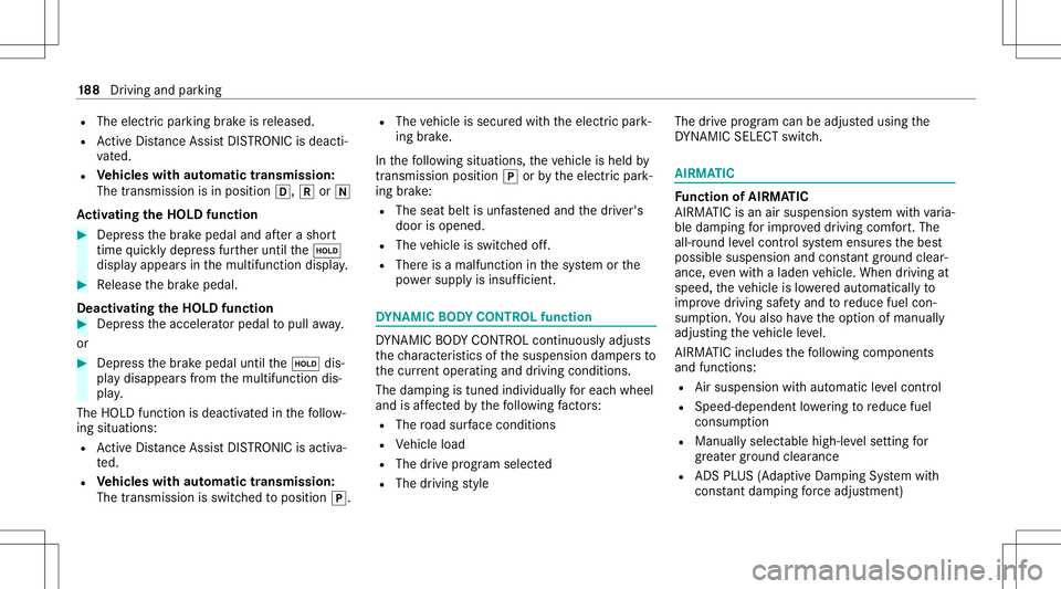 MERCEDES-BENZ C-CLASS CABRIOLET 2020  Owners Manual R
The electr icpar king brak eis released.
R ActiveDis tance AssistDIS TRONI Cis de acti ‐
va ted.
R Vehicl eswith automatic transmiss ion:
The transmis sionisin posi tion 005B,005Eor005C
Ac tiv ati