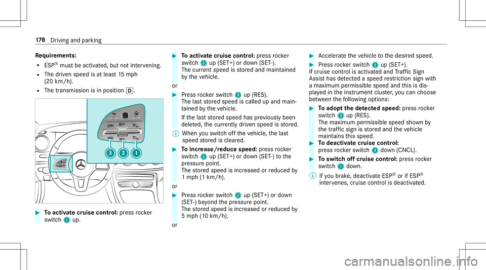 MERCEDES-BENZ E-CLASS CABRIOLET 2020 Owners Manual Re
quirement s:
R ESP®
mus tbe act ivat ed, but notint erve ning .
R The driven spe edisat leas t15 mp h
(20 km/ h).
R The transmis sionisin positio n005B. #
Toactiv atecr uise contr ol: press rock e MERCEDES-BENZ E-CLASS CABRIOLET 2020 Owners Manual Re
quirement s:
R ESP®
mus tbe act ivat ed, but notint erve ning .
R The driven spe edisat leas t15 mp h
(20 km/ h).
R The transmis sionisin positio n005B. #
Toactiv atecr uise contr ol: press rock e