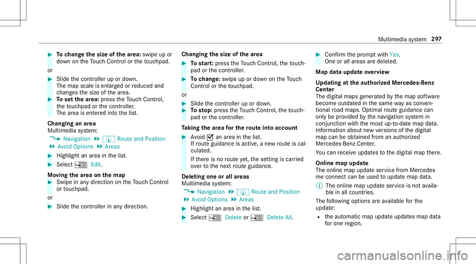 MERCEDES-BENZ E-CLASS CABRIOLET 2020 Owners Guide #
Tochang eth esize ofthear ea: swipe upor
do wn ontheTo uc hCon trol or theto uc hpad.
or #
Slid eth econ troller upordown.
The map scale isenlar gedor reduced and
ch ang esthesize ofthear ea. #
Tose MERCEDES-BENZ E-CLASS CABRIOLET 2020 Owners Guide #
Tochang eth esize ofthear ea: swipe upor
do wn ontheTo uc hCon trol or theto uc hpad.
or #
Slid eth econ troller upordown.
The map scale isenlar gedor reduced and
ch ang esthesize ofthear ea. #
Tose
