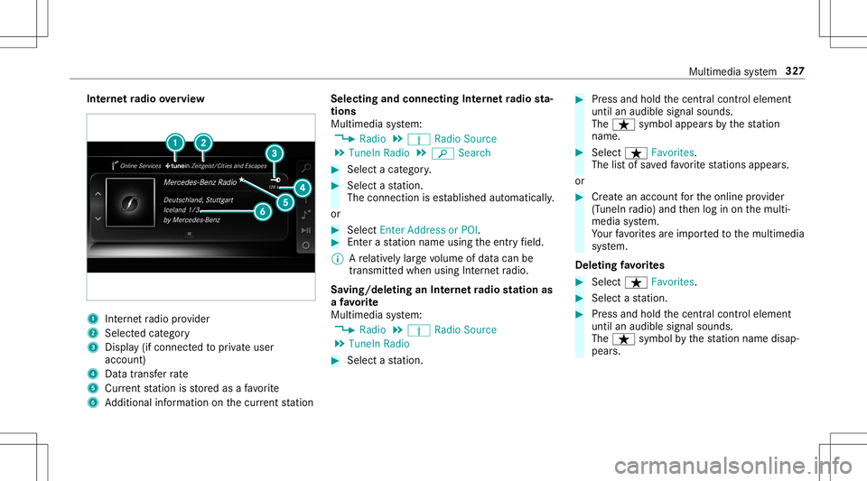 MERCEDES-BENZ E-CLASS CABRIOLET 2020 Owners Manual Int
erne tra dio overvie w 1
Inte rn et radio prov ider
2 Selec tedcat egor y
3 Displa y(if con nectedto privat euser
accoun t)
4 Datatra nsf errate
5 Current statio nis stor ed asafa vo rite
6 Additi MERCEDES-BENZ E-CLASS CABRIOLET 2020 Owners Manual Int
erne tra dio overvie w 1
Inte rn et radio prov ider
2 Selec tedcat egor y
3 Displa y(if con nectedto privat euser
accoun t)
4 Datatra nsf errate
5 Current statio nis stor ed asafa vo rite
6 Additi