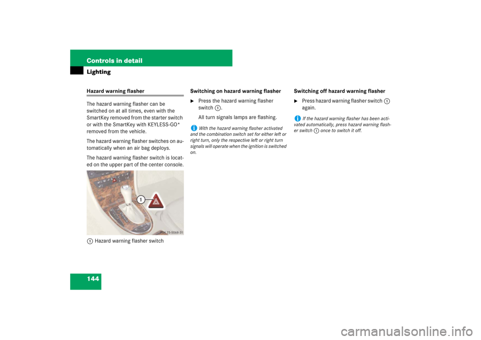MERCEDES-BENZ E320 BLUETEC 2007 W211 Service Manual 144 Controls in detailLightingHazard warning flasher
The hazard warning flasher can be 
switched on at all times, even with the 
SmartKey removed from the starter switch 
or with the SmartKey with KEY