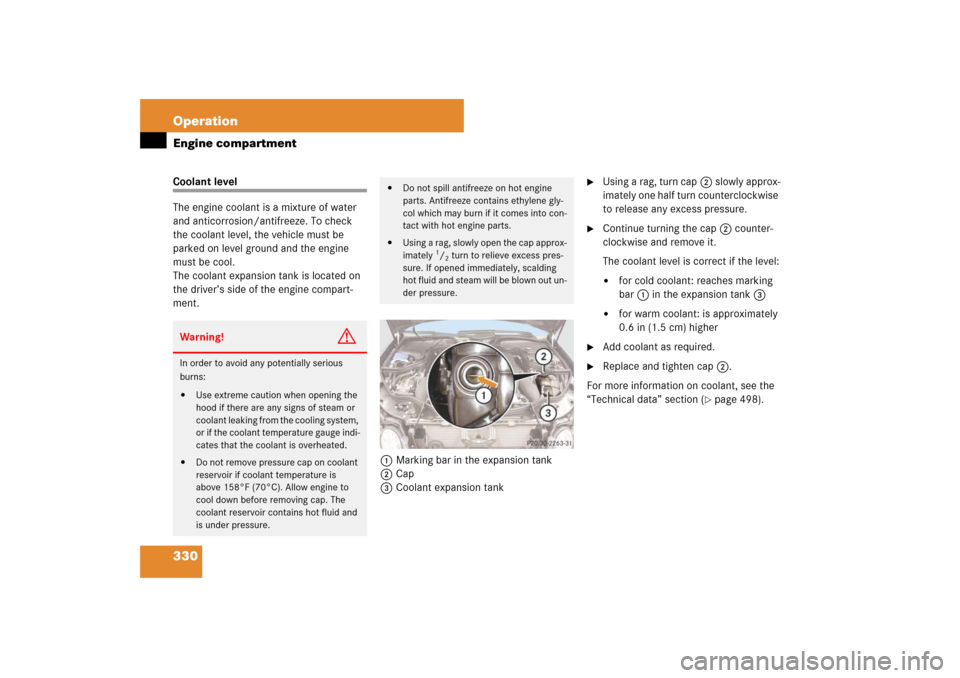 MERCEDES-BENZ E320 BLUETEC 2007 W211 Owners Manual 330 OperationEngine compartmentCoolant level
The engine coolant is a mixture of water 
and anticorrosion/antifreeze. To check 
the coolant level, the vehicle must be 
parked on level ground and the en