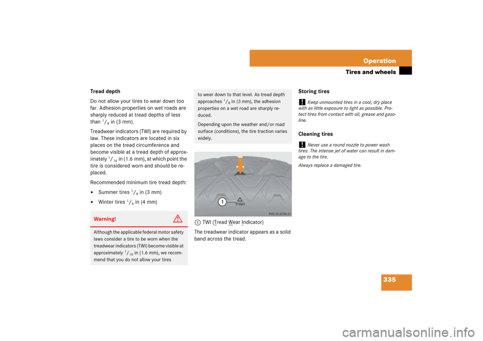 MERCEDES-BENZ E320 BLUETEC 2007 W211 Owners Manual 335 Operation
Tires and wheels
Tread depth 
Do not allow your tires to wear down too 
far. Adhesion properties on wet roads are 
sharply reduced at tread depths of less 
than 
1/8in (3 mm).
Treadwear 