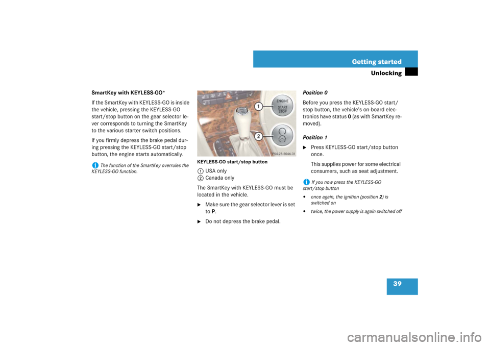 MERCEDES-BENZ E350 4MATIC 2007 W211 Owners Manual 39 Getting started
Unlocking
SmartKey with KEYLESS-GO*
If the SmartKey with KEYLESS-GO is inside 
the vehicle, pressing the KEYLESS-GO 
start/stop button on the gear selector le-
ver corresponds to tu