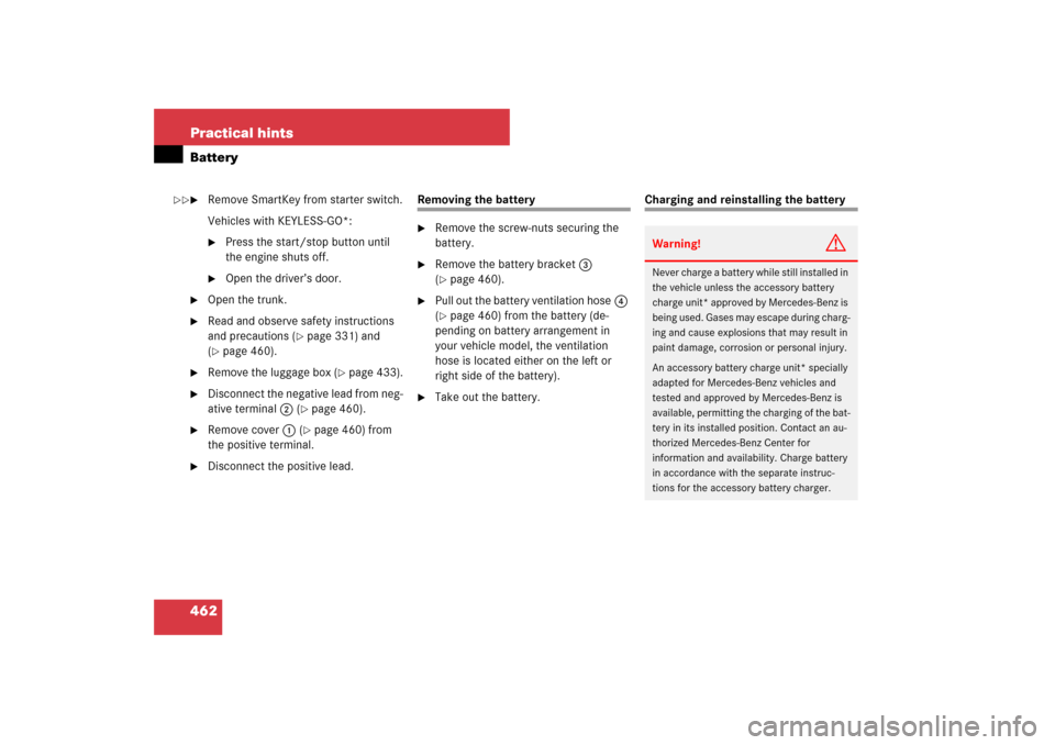 MERCEDES-BENZ E320 BLUETEC 2007 W211 Owners Manual 462 Practical hintsBattery
Remove SmartKey from starter switch.
Vehicles with KEYLESS-GO*:
Press the start/stop button until 
the engine shuts off.

Open the driver’s door.

Open the trunk.

Re