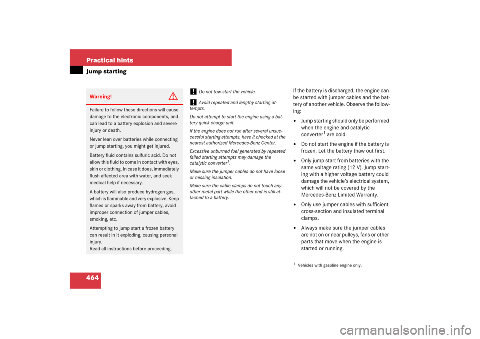 MERCEDES-BENZ E63AMG 2007 W211 Owners Manual 464 Practical hintsJump starting
If the battery is discharged, the engine can 
be started with jumper cables and the bat-
tery of another vehicle. Observe the follow-
ing:
Jump starting should only b