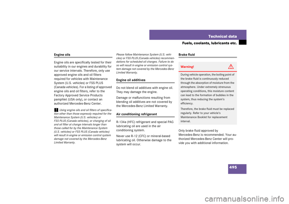 MERCEDES-BENZ E320 BLUETEC 2007 W211 Owners Guide 495 Technical data
Fuels, coolants, lubricants etc.
Engine oils
Engine oils are specifically tested for their 
suitability in our engines and durability for 
our service intervals. Therefore, only use