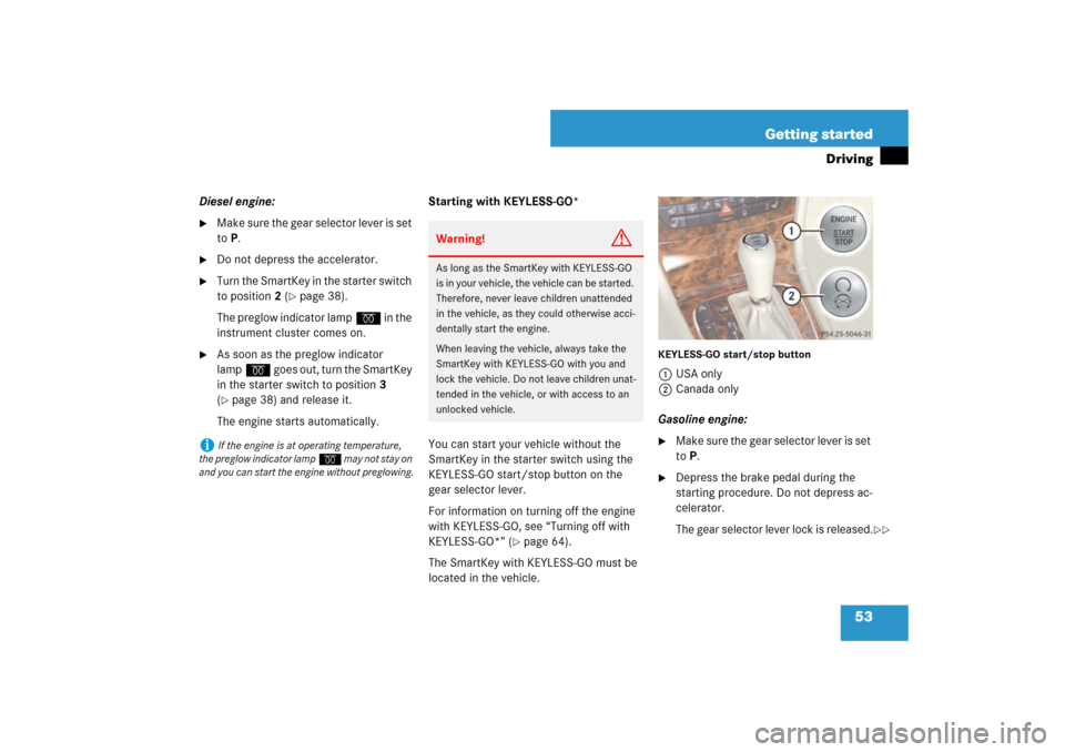 MERCEDES-BENZ E550 4MATIC 2007 W211 Owners Manual 53 Getting started
Driving
Diesel engine:
Make sure the gear selector lever is set 
to P.

Do not depress the accelerator.

Turn the SmartKey in the starter switch 
to position2 (
page 38).
The pr