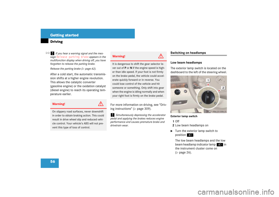 MERCEDES-BENZ E550 4MATIC 2007 W211 Workshop Manual 56 Getting startedDrivingAfter a cold start, the automatic transmis-
sion shifts at a higher engine revolution. 
This allows the catalytic converter 
(gasoline engine) or the oxidation catalyst 
(dies
