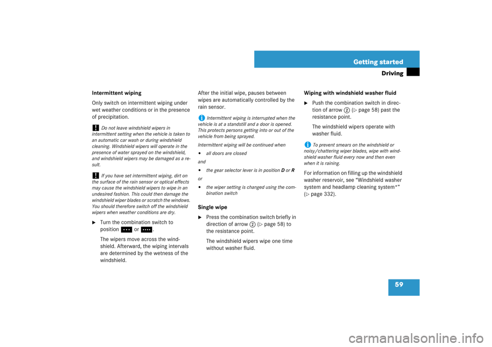 MERCEDES-BENZ E550 4MATIC 2007 W211 Owners Manual 59 Getting started
Driving
Intermittent wiping
Only switch on intermittent wiping under 
wet weather conditions or in the presence 
of precipitation.
Turn the combination switch to 
positionU or V.
T
