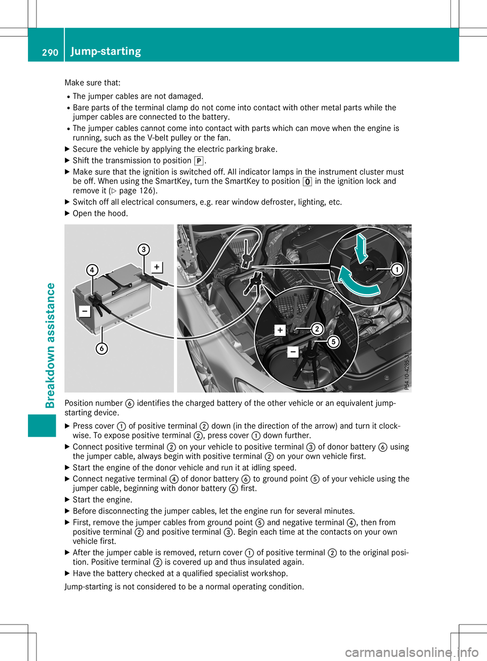 MERCEDES-BENZ SL ROADSTER 2020  Owners Manual Make
surethat:
R The jumper cablesarenot damaged.
R Bare parts ofthe terminal clampdonot come intocontactwith other metal partswhile the
jumper cablesareconn ected tothe battery.
R The jumper cablesca