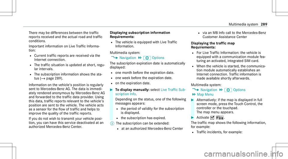MERCEDES-BENZ S-CLASS CABRIOLET 2020  Owners Manual Ther
ema ybe differe nces betwee nth etraf fic
re por tsrecei vedand theactual road and traffic
condi tions.
Im por tant informa tionon LiveTr af fic Inf orma‐
tion:
R Current traffic repor tsarere 