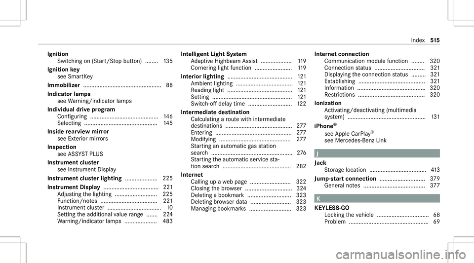 MERCEDES-BENZ S-CLASS CABRIOLET 2020 Owners Manual Ignit
ion
Swit ching on(Start/S topbutt on) ........ 135
Ignit ionkey
see Smar tKey
Imm obiliz er................................................ 88
Indi catorlam ps
see Warning/ indic ator lam ps
Ind MERCEDES-BENZ S-CLASS CABRIOLET 2020 Owners Manual Ignit
ion
Swit ching on(Start/S topbutt on) ........ 135
Ignit ionkey
see Smar tKey
Imm obiliz er................................................ 88
Indi catorlam ps
see Warning/ indic ator lam ps
Ind