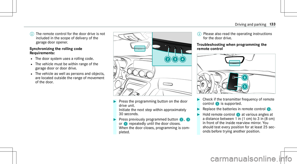 MERCEDES-BENZ GT R ROADSTER 2020 Owners Manual %
The remo tecontr olforth edoor drive is no t
included inthescope ofdeliv eryof the
ga rage door opener .
Sync hronizing thero lling code
Re quirement s:
R The door system uses aro lling code.
R The MERCEDES-BENZ GT R ROADSTER 2020 Owners Manual %
The remo tecontr olforth edoor drive is no t
included inthescope ofdeliv eryof the
ga rage door opener .
Sync hronizing thero lling code
Re quirement s:
R The door system uses aro lling code.
R The